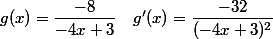 g(x)=\dfrac{-8}{-4x+3} \quad g'(x)=\dfrac{-32}{(-4x+3)^2}